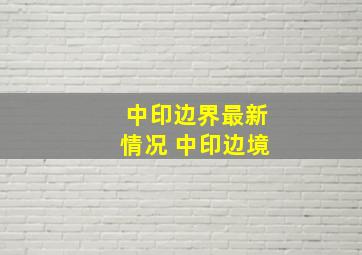 中印边界最新情况 中印边境